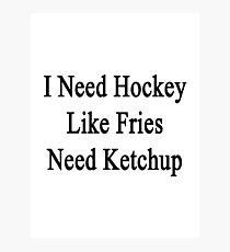 I Need Hockey Like Fries Need Ketchup Photographic Print