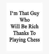 I'm That Guy Who Will Be Rich Thanks To Playing Chess Photographic Print