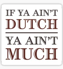 If Ya Ain't Dutch, Ya Ain't Much Sticker