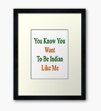 You Know You Want To Be Indian Like Me Framed Print