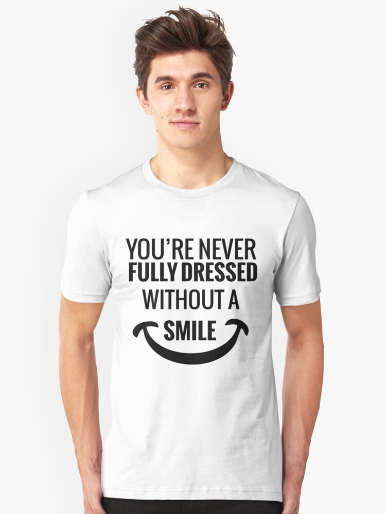 &quot;You&#39;re Never Fully Dressed Without a Smile&quot; T-shirt by tarun766 | Redbubble
