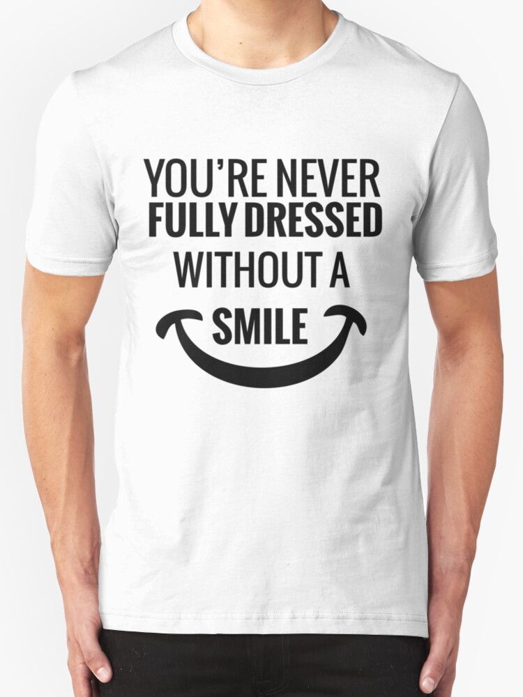 &quot;You&#39;re Never Fully Dressed Without a Smile&quot; T-Shirts & Hoodies by tarun766 | Redbubble