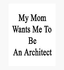 My Mom Wants Me To Be An Architect Photographic Print