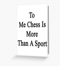 To Me Chess Is More Than A Sport Greeting Card
