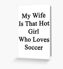 My Wife Is That Hot Girl Who Loves Soccer Greeting Card