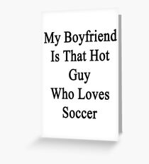 My Boyfriend Is That Hot Guy Who Loves Soccer Greeting Card