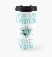 Excuse Me While I Science: Think Like A Proton and Stay Positive Travel Mug