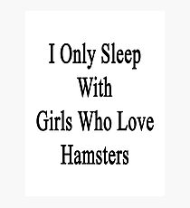 I Only Sleep With Girls Who Love Hamsters Photographic Print