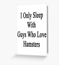 I Only Sleep With Guys Who Love Hamsters Greeting Card