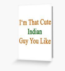 I'm That Cute Indian Guy You Like Greeting Card
