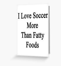 I Love Soccer More Than Fatty Foods Greeting Card