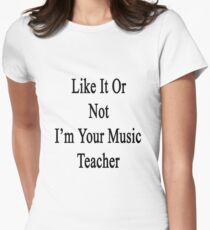 Like It Or Not I'm Your Music Teacher Women's Fitted T-Shirt