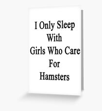 I Only Sleep With Girls Who Care For Hamsters Greeting Card