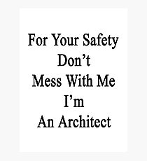 For Your Safety Don't Mess With Me I'm An Architect Photographic Print