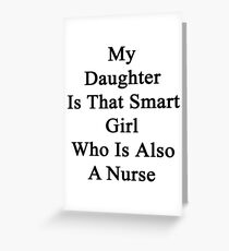 My Daughter Is That Smart Girl Who Is Also A Nurse Greeting Card