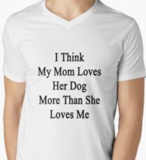 I Think My Mom Loves Her Dog More Than She Loves Me Men's V-Neck T-Shirt