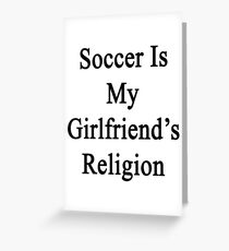Soccer Is My Girlfriend's Religion Greeting Card