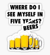 Where Do I See Myself In Five Beers? Sticker