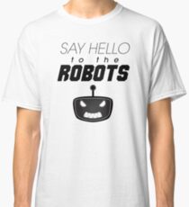 Say Hello To The Robots Classic T-Shirt
