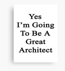 Yes I'm Going To Be A Great Architect Canvas Print
