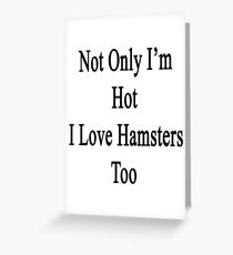 Not Only I'm Hot I Love Hamsters Too Greeting Card