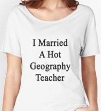 I Married A Hot Geography Teacher Women's Relaxed Fit T-Shirt