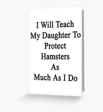 I Will Teach My Daughter To Protect Hamsters As Much As I Do Greeting Card