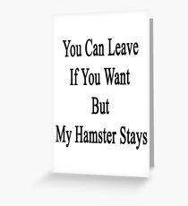 You Can Leave If You Want But My Hamster Stays Greeting Card