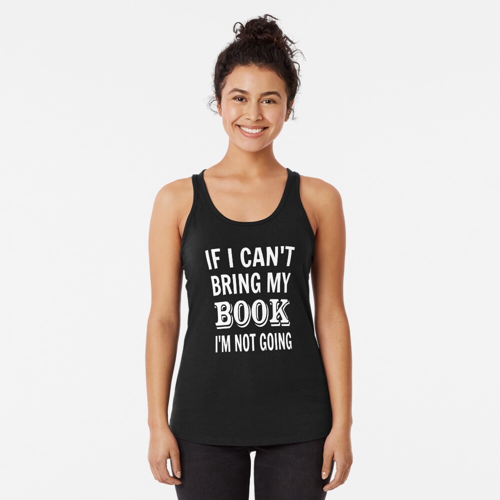 If I Can't Bring My Book I'm Not Going Racerback Tank Top