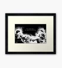 You need me, or you're nothing. Framed Print
