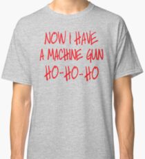 Now I have a machine Gun Die Hard Classic T-Shirt
