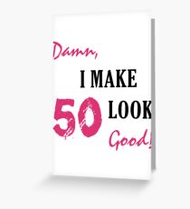 I Make 50 Look Good Greeting Card