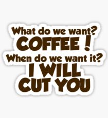 What do we want COFFEE when do we want it I WILL CUT YOU Sticker