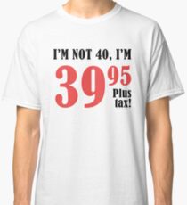 Funny 40th Birthday Gift (Plus Tax) Classic T-Shirt