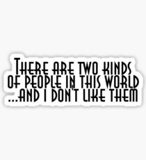 There are two kinds of people in this world and I don't like them Sticker