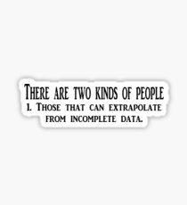 There are two kinds of people 1. Those that can extrapolate from incomplete data. Sticker