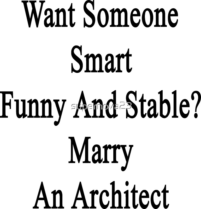 Want Someone Smart Funny And Stable? Marry An Architect \ Want Someone Smart Funny And Stable? Marry An Architect \