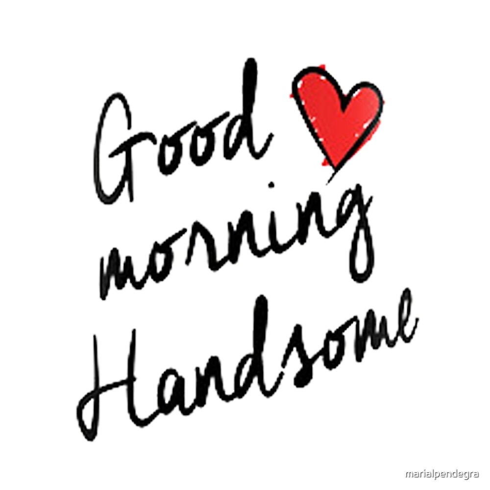 "Good Morning Handsome " by marialpendegra Redbubble