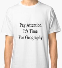 Pay Attention It's Time For Geography Classic T-Shirt
