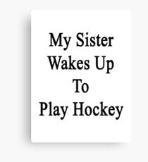 My Sister Wakes Up To Play Hockey Canvas Print