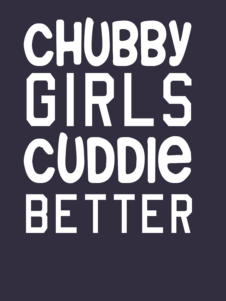 Chubby Girls Cuddle Better T Shirt By Artack Redbubble 9359