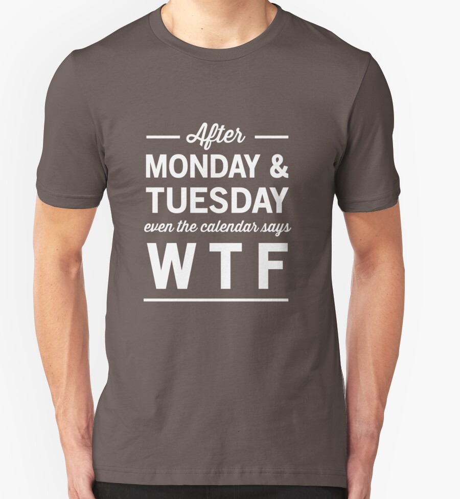 "After Monday and Tuesday even the calendar says WTF" TShirts