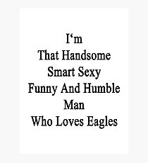 I'm That Handsome Smart Sexy Funny And Humble Man Who Loves Eagles Photographic Print