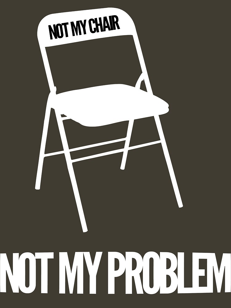 not my chair not my problem shirt