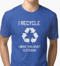 I Recycle. I wore this shirt yesterday Tri-blend T-Shirt
