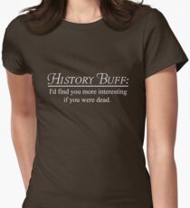History Buff. I'd find you more interesting if you were dead Women's Fitted T-Shirt