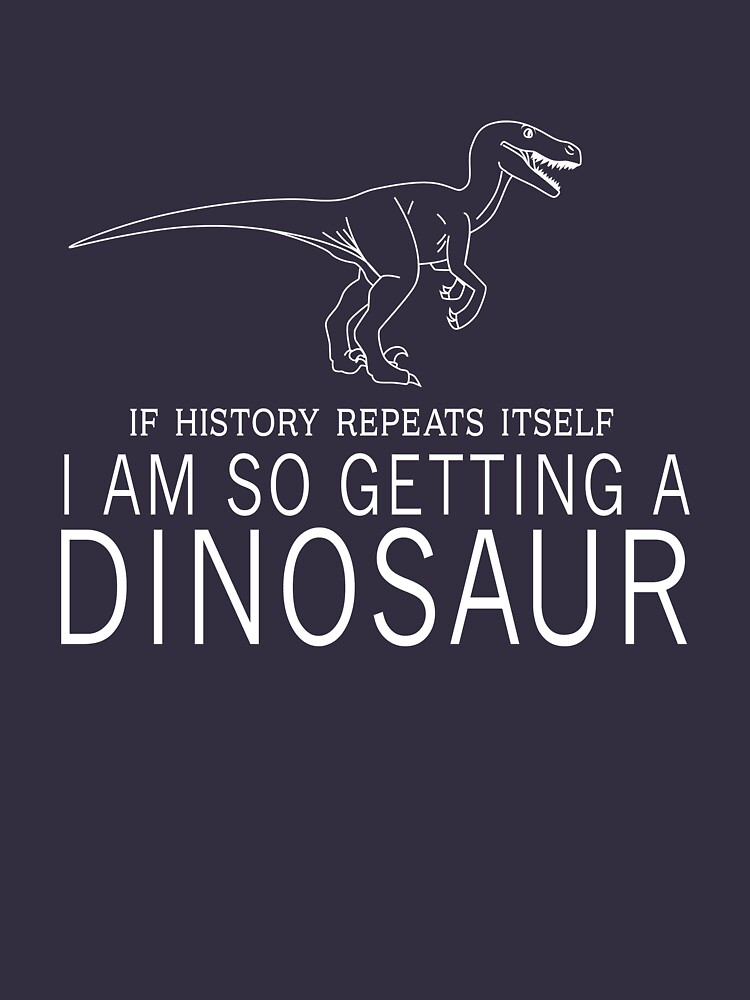 "If history repeats itself I'm so getting a dinosaur" T-shirt by trends