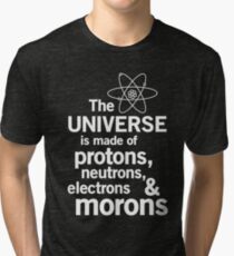 The Universe is Made of Protons, neutrons, electrons and morons Tri-blend T-Shirt
