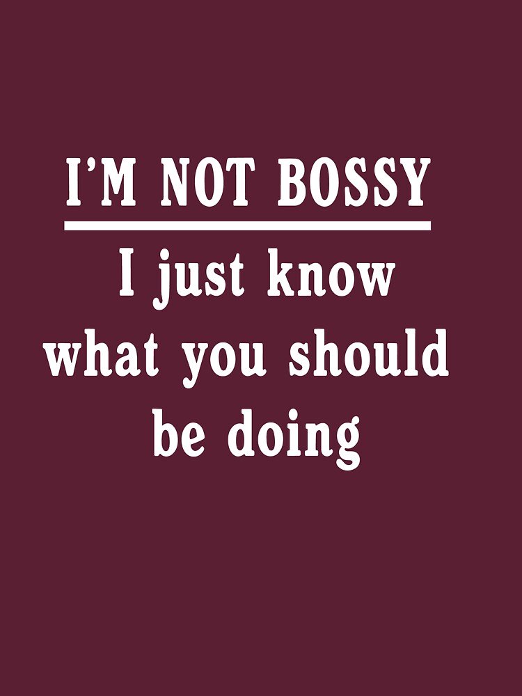 "I'm Not Bossy, I Just Know What You Should Be Doing" T-shirt By Artack ...