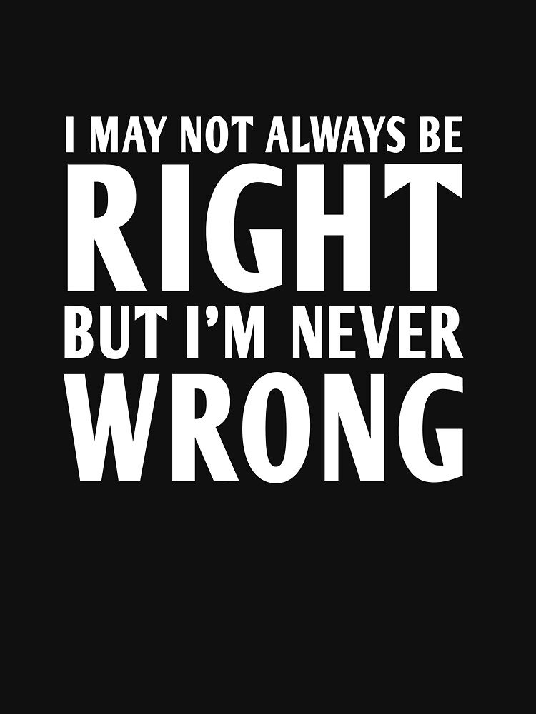  I Am Not Always Right But I m Never Wrong Unisex T Shirt By Artack 